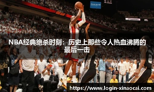 NBA经典绝杀时刻：历史上那些令人热血沸腾的最后一击