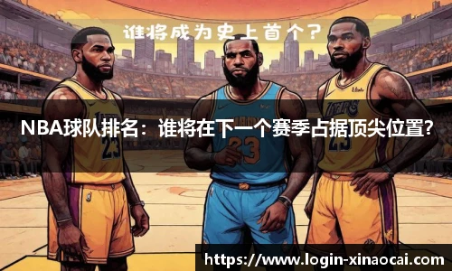 NBA球队排名：谁将在下一个赛季占据顶尖位置？