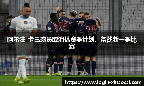 阿尔法-卡巴球员取消休赛季计划，备战新一季比赛