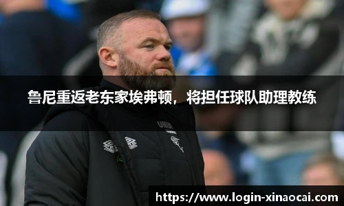 鲁尼重返老东家埃弗顿，将担任球队助理教练
