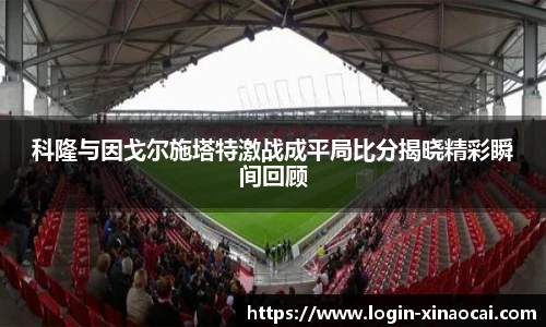 科隆与因戈尔施塔特激战成平局比分揭晓精彩瞬间回顾