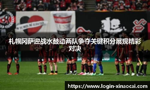 札幌冈萨迎战水鼓动两队争夺关键积分展现精彩对决