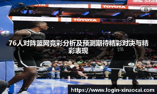 76人对阵篮网竞彩分析及预测期待精彩对决与精彩表现