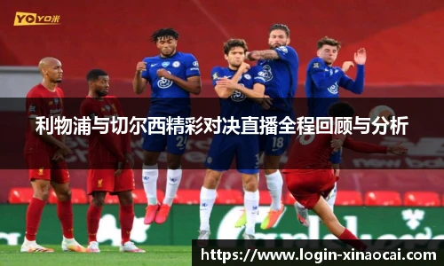 利物浦与切尔西精彩对决直播全程回顾与分析
