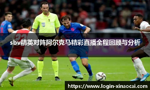 sbv精英对阵阿尔克马精彩直播全程回顾与分析