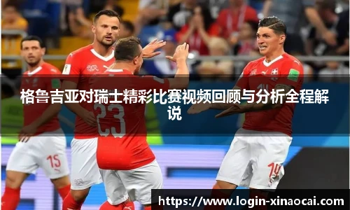 格鲁吉亚对瑞士精彩比赛视频回顾与分析全程解说