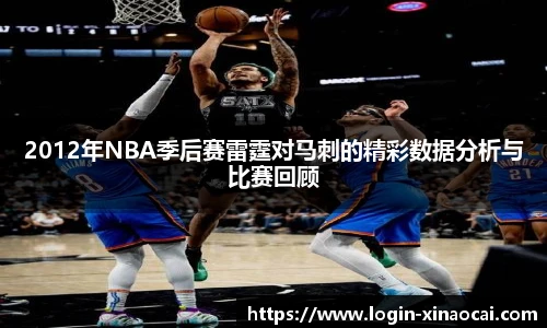 2012年NBA季后赛雷霆对马刺的精彩数据分析与比赛回顾