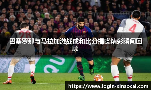巴塞罗那与马拉加激战成和比分揭晓精彩瞬间回顾
