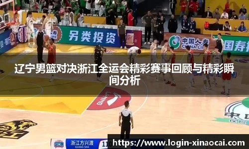 辽宁男篮对决浙江全运会精彩赛事回顾与精彩瞬间分析