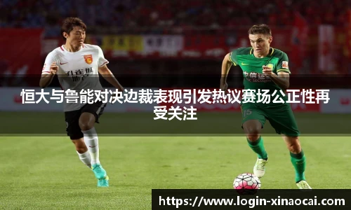 恒大与鲁能对决边裁表现引发热议赛场公正性再受关注
